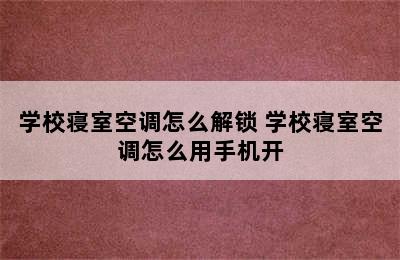 学校寝室空调怎么解锁 学校寝室空调怎么用手机开